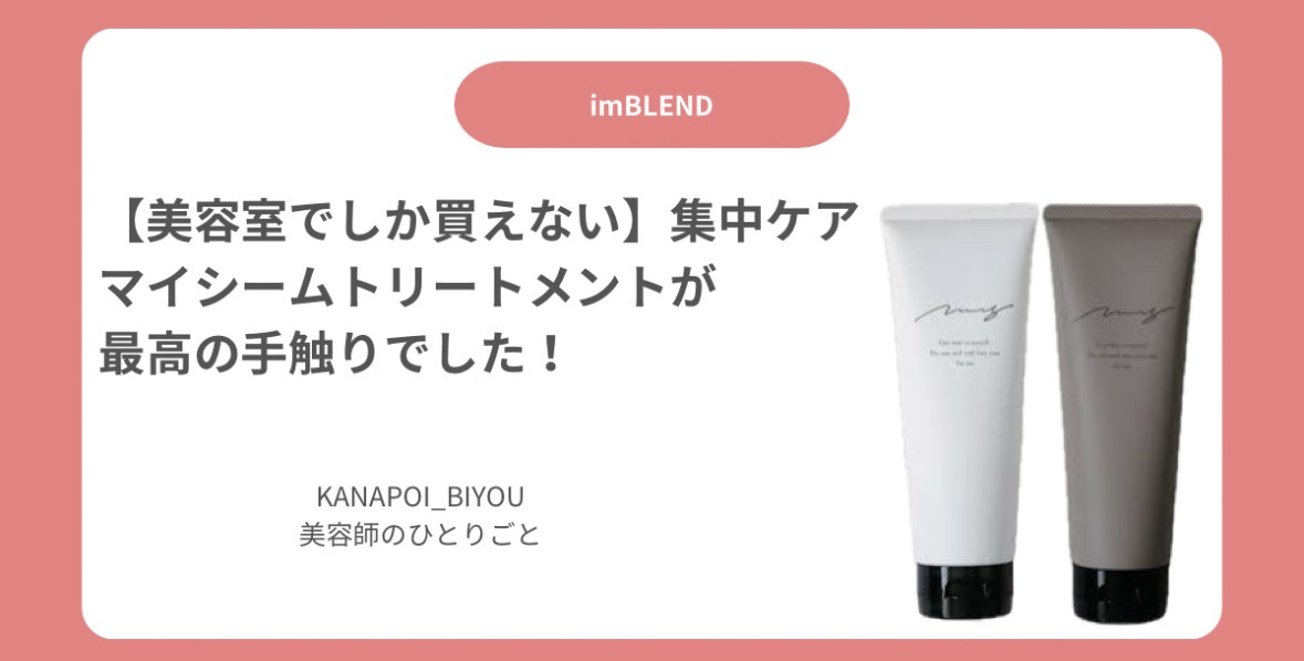 美容室でしか買えない】im BLENDマイシームトリートメント＆リッチが最高の手触りでした！ - 美容師のひとりごと