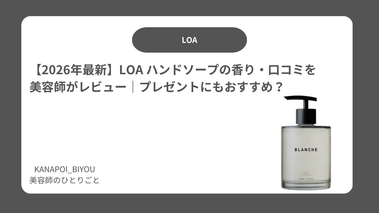 【2026年最新】LOA ハンドソープの香り・口コミを美容師がレビュー｜プレゼントにもおすすめ？
