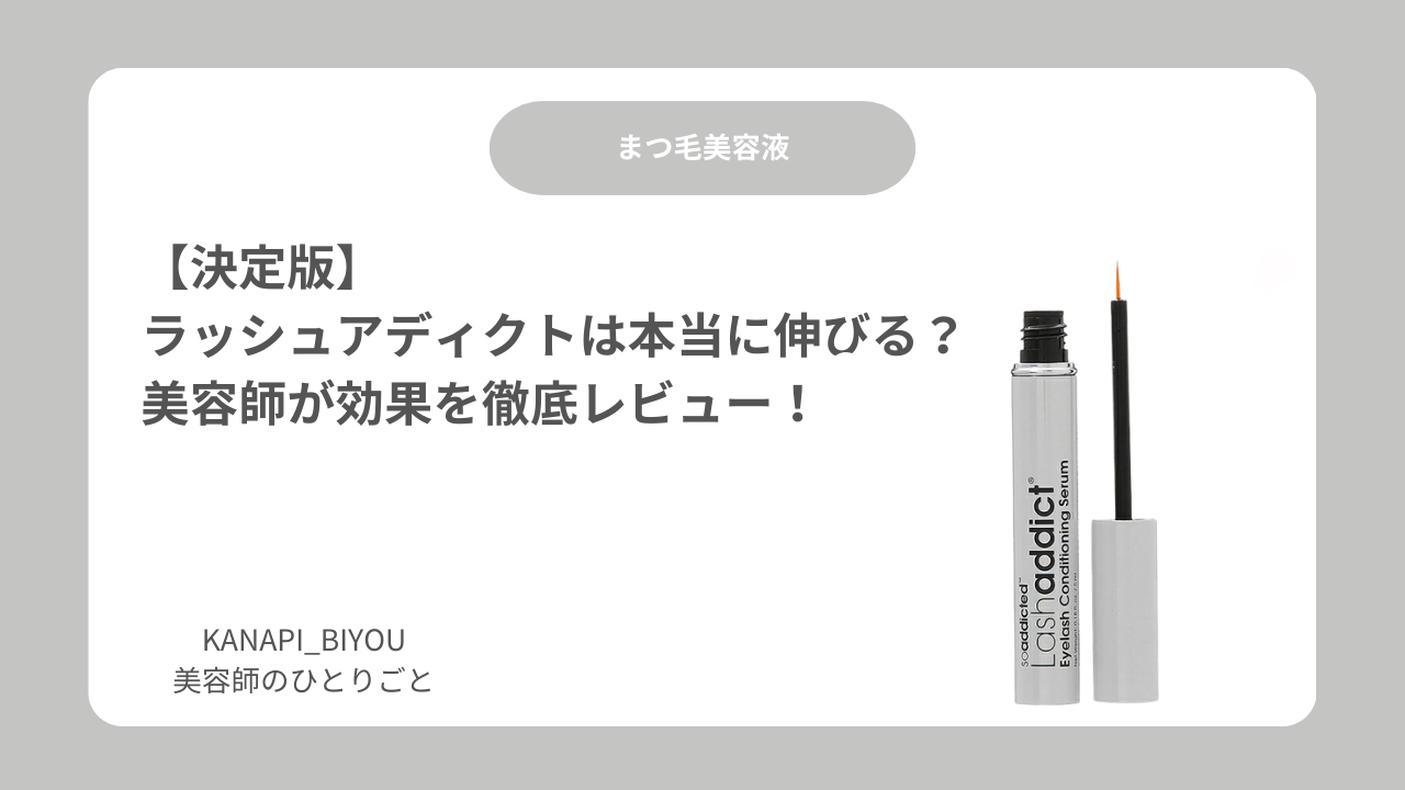 【決定版】ラッシュアディクトは本当に伸びる？美容師が効果を徹底レビュー！