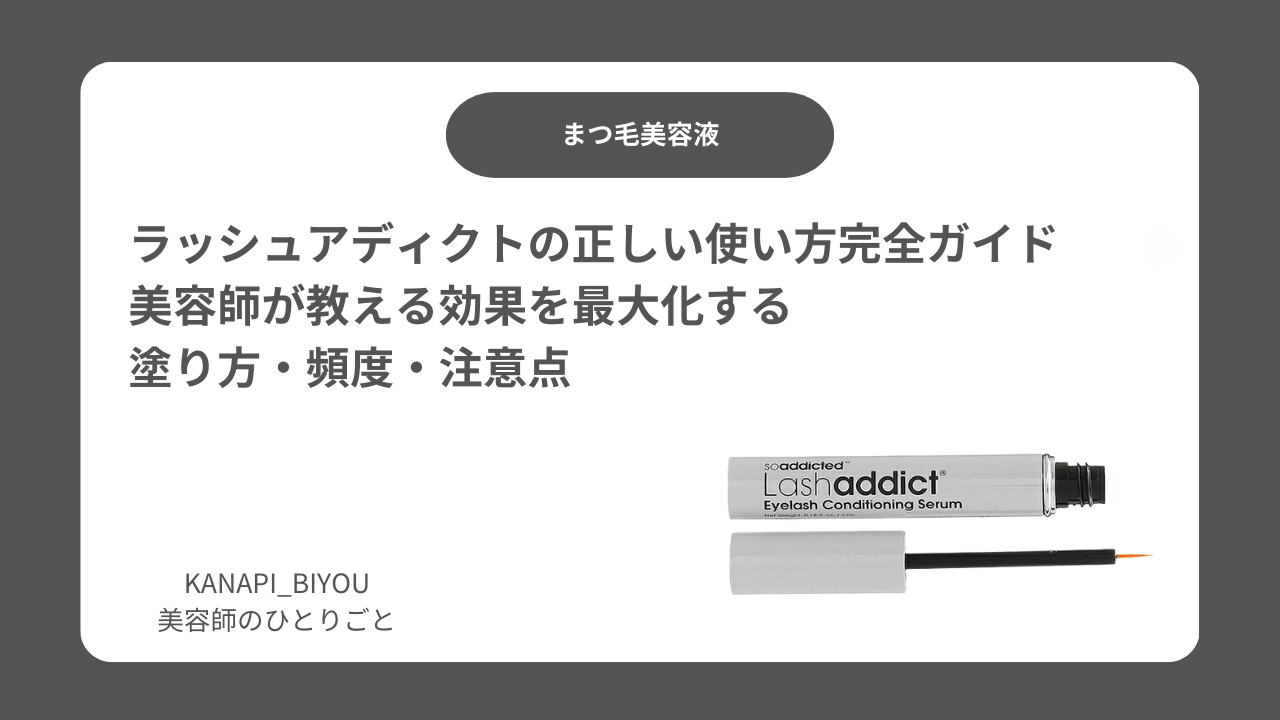 ラッシュアディクトの正しい使い方完全ガイド｜美容師が教える効果を最大化する塗り方・頻度・注意点