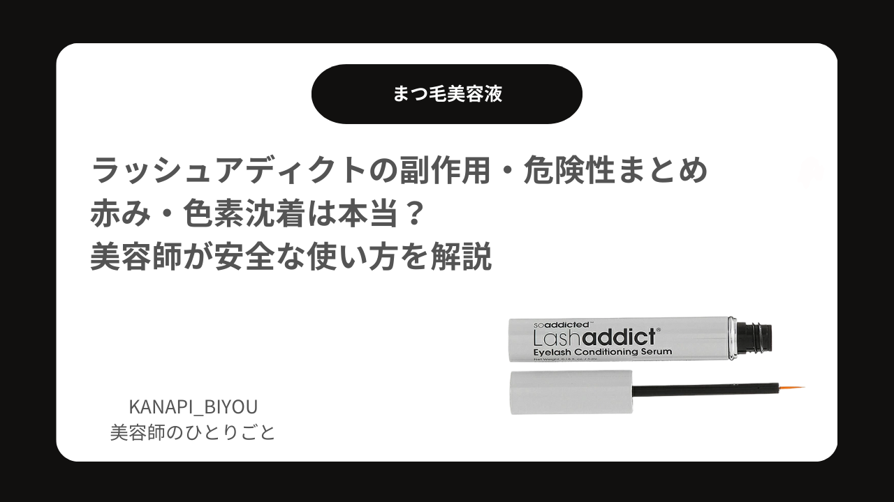 ラッシュアディクトの副作用・危険性まとめ｜赤み・色素沈着は本当？美容師が安全な使い方を解説