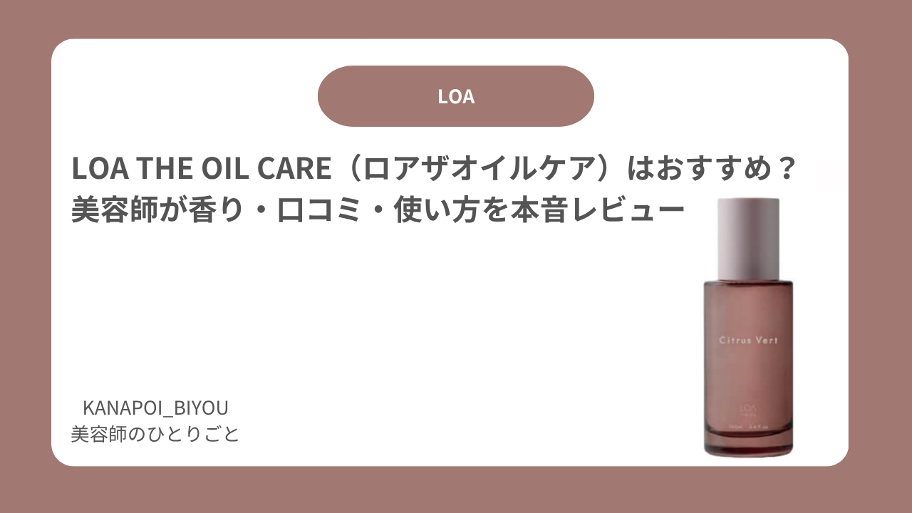 LOA THE OIL CARE（ロアザオイルケア）はおすすめ？美容師が香り・口コミ・使い方を本音レビュー