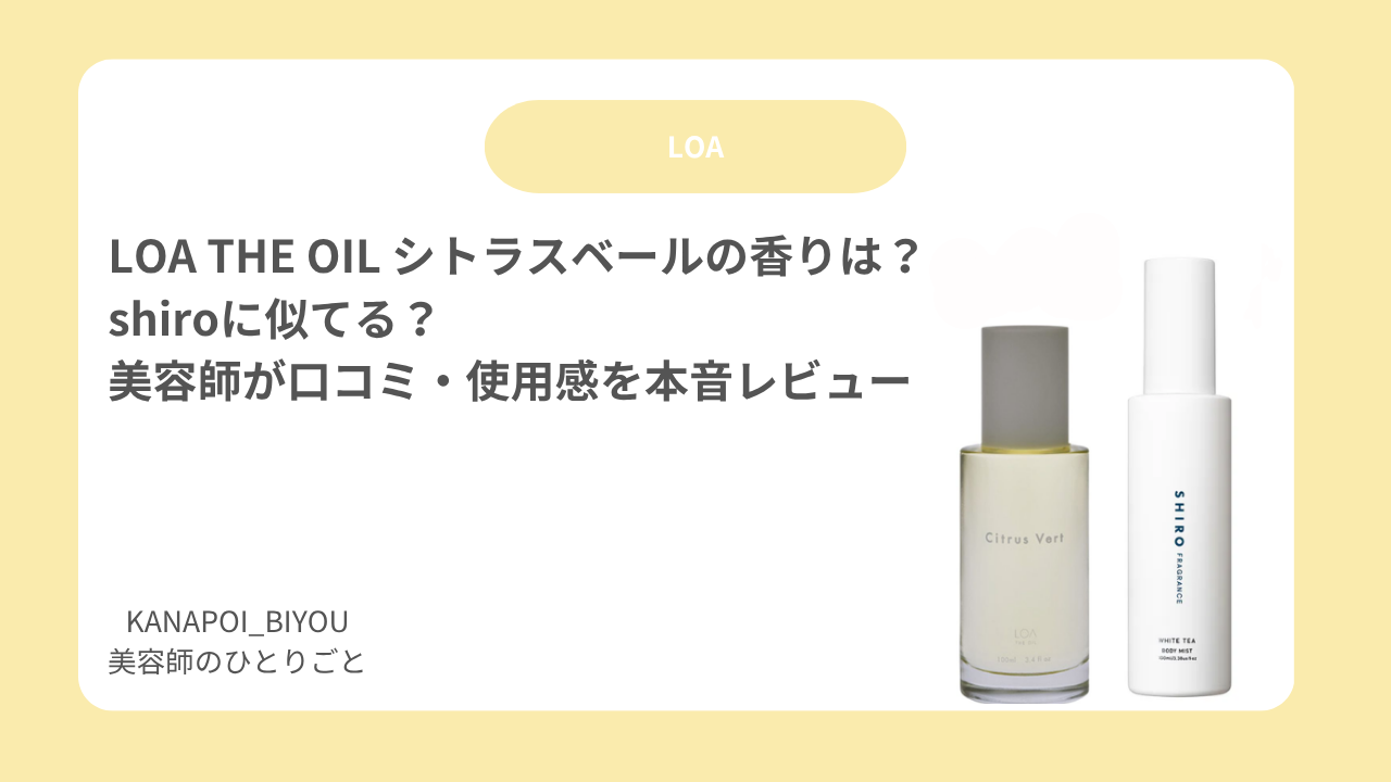 LOA THE OIL シトラスベールの香りは？shiroに似てる？美容師が口コミ・使用感を本音レビュー